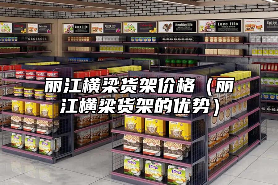 麗江橫梁貨架價格（麗江橫梁貨架的優勢）