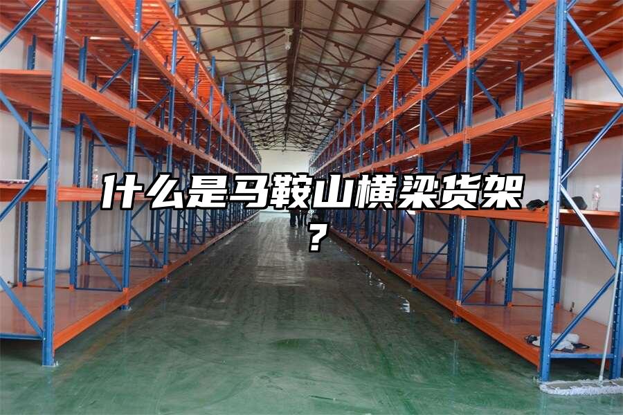 什么是馬鞍山橫梁貨架？