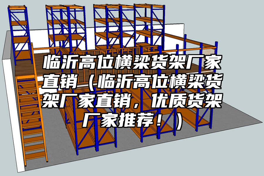 臨沂高位橫梁貨架廠家直銷（臨沂高位橫梁貨架廠家直銷，優質貨架廠家推薦！）