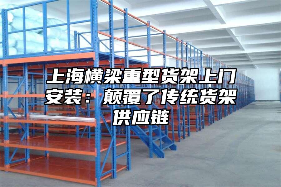 上海橫梁重型貨架上門安裝：顛覆了傳統貨架供應鏈