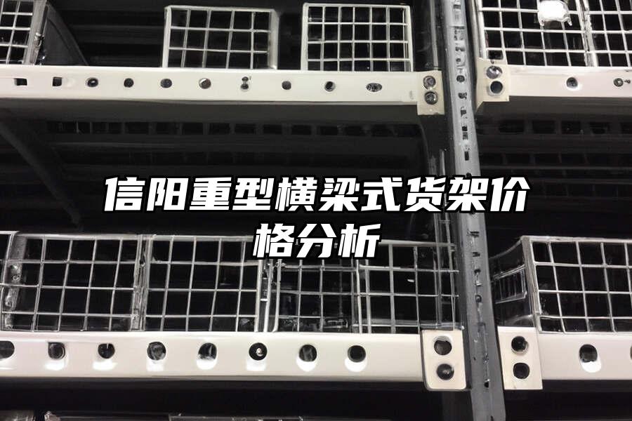 信陽(yáng)重型橫梁式貨架價(jià)格分析