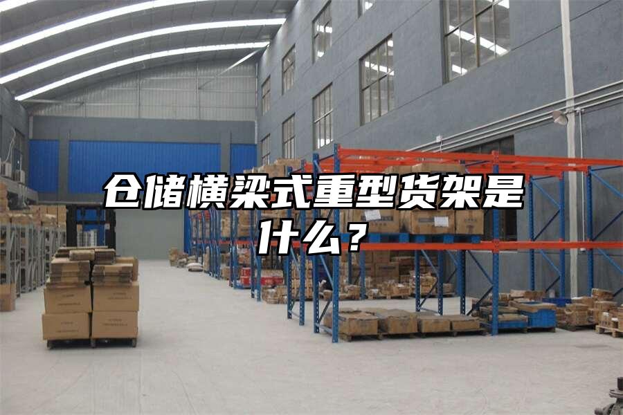 倉儲橫梁式重型貨架是什么？