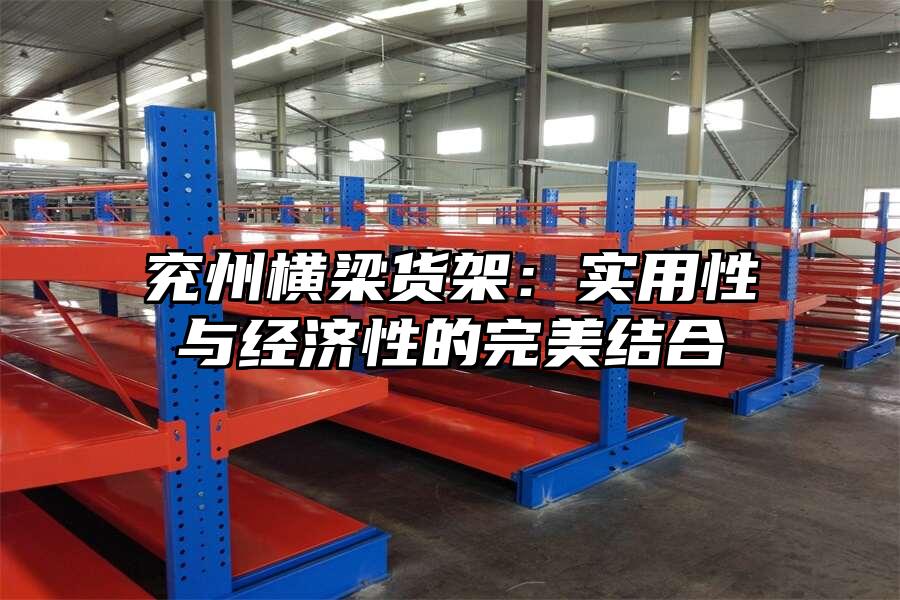 兗州橫梁貨架：實(shí)用性與經(jīng)濟(jì)性的完美結(jié)合