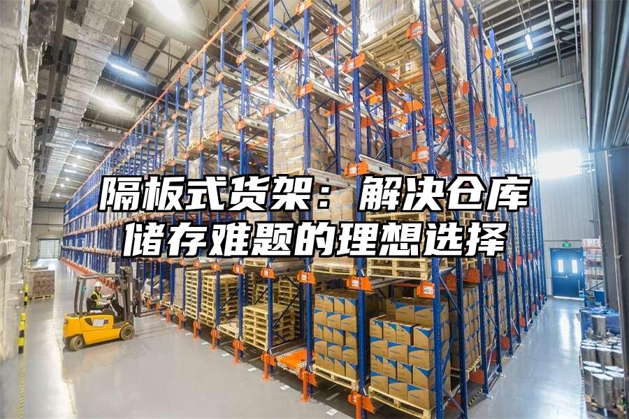 隔板式貨架：解決倉庫儲存難題的理想選擇