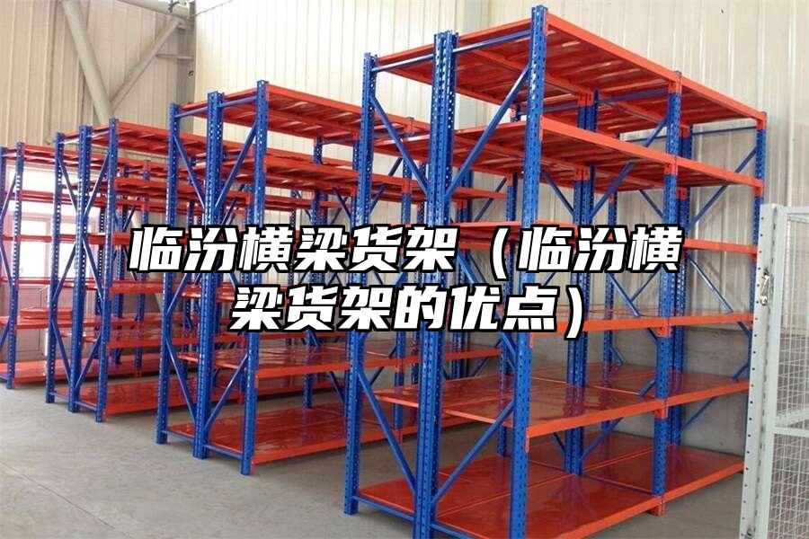 臨汾橫梁貨架（臨汾橫梁貨架的優(yōu)點(diǎn)）