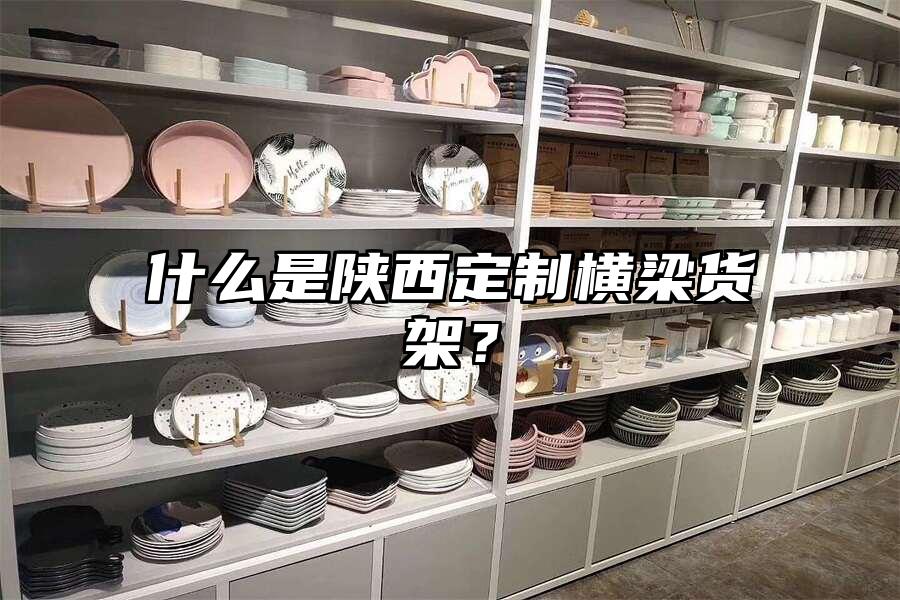 什么是陜西定制橫梁貨架？