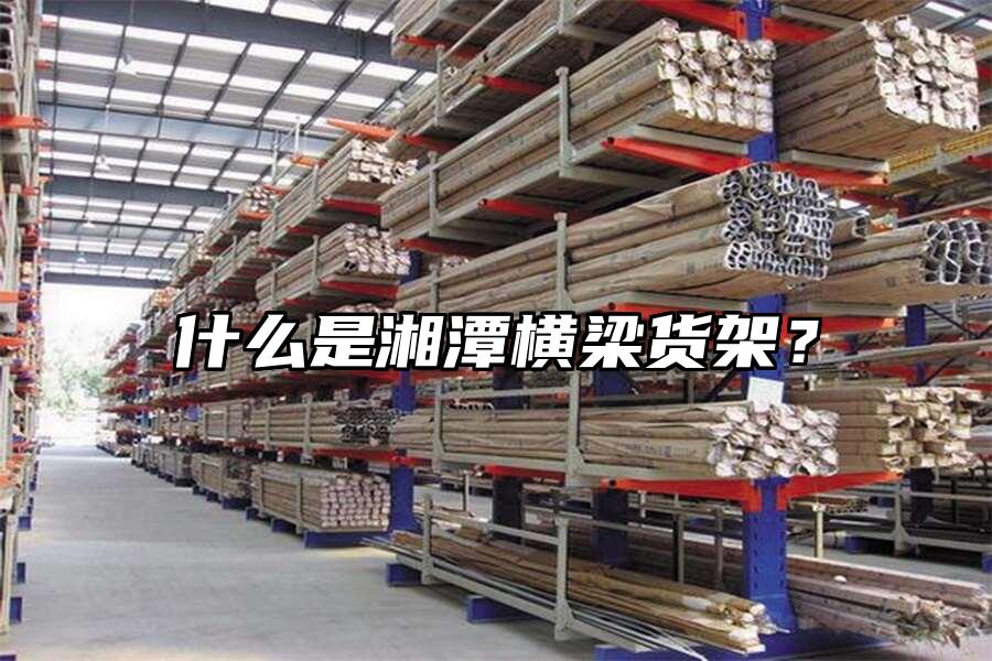 什么是湘潭橫梁貨架？