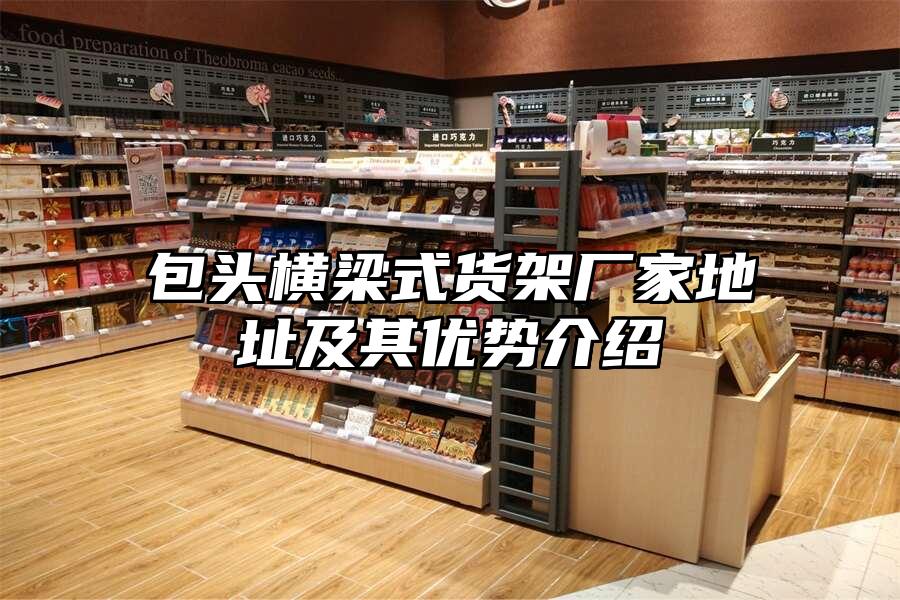 包頭橫梁式貨架廠家地址及其優勢介紹