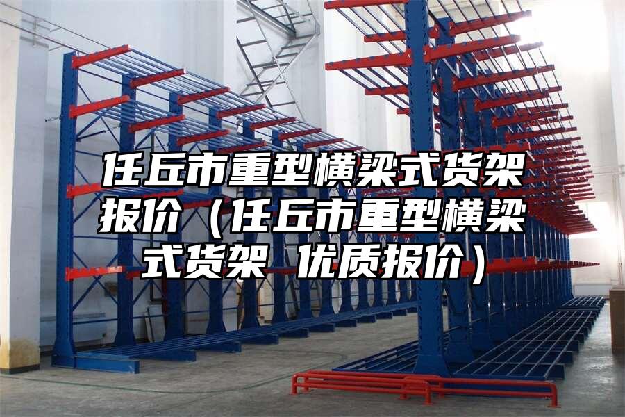 任丘市重型橫梁式貨架報價（任丘市重型橫梁式貨架 優質報價）