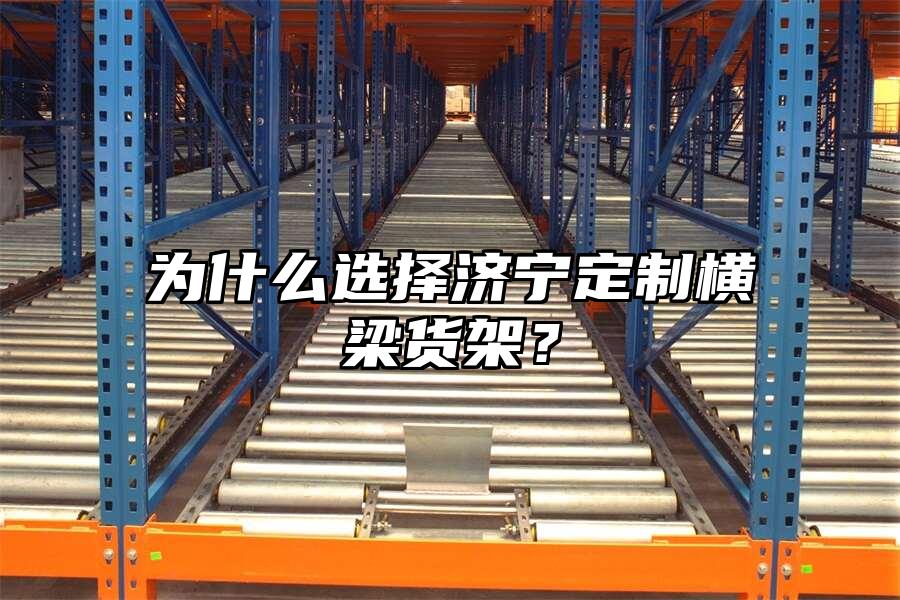 為什么選擇濟寧定制橫梁貨架？