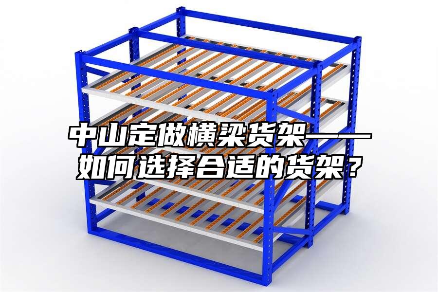 中山定做橫梁貨架——如何選擇合適的貨架？