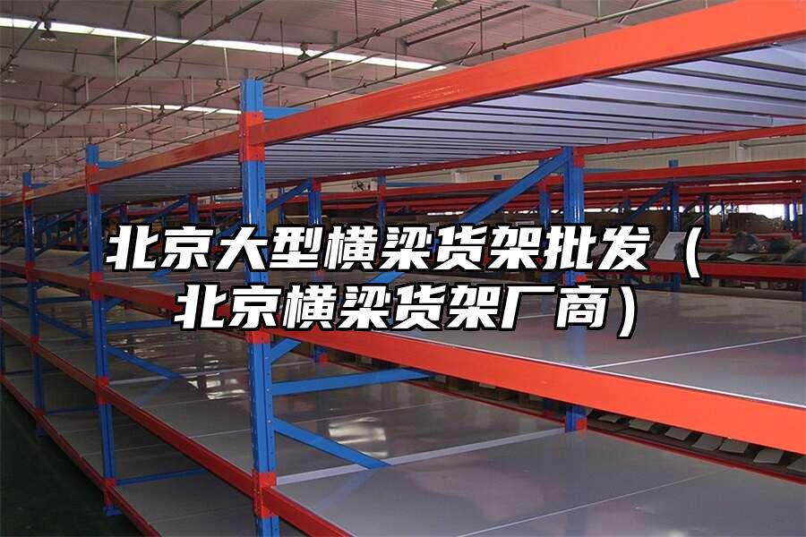 北京大型橫梁貨架批發(fā)（北京橫梁貨架廠商）