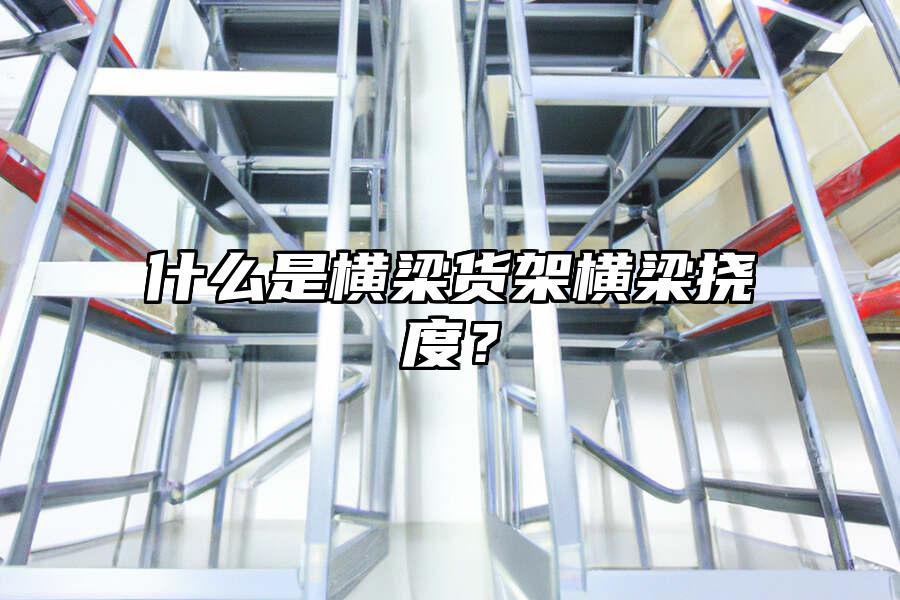 什么是橫梁貨架橫梁撓度？