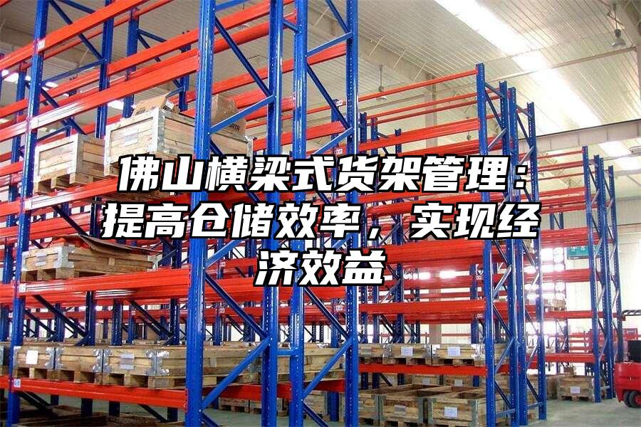佛山橫梁式貨架管理：提高倉儲效率，實現經濟效益