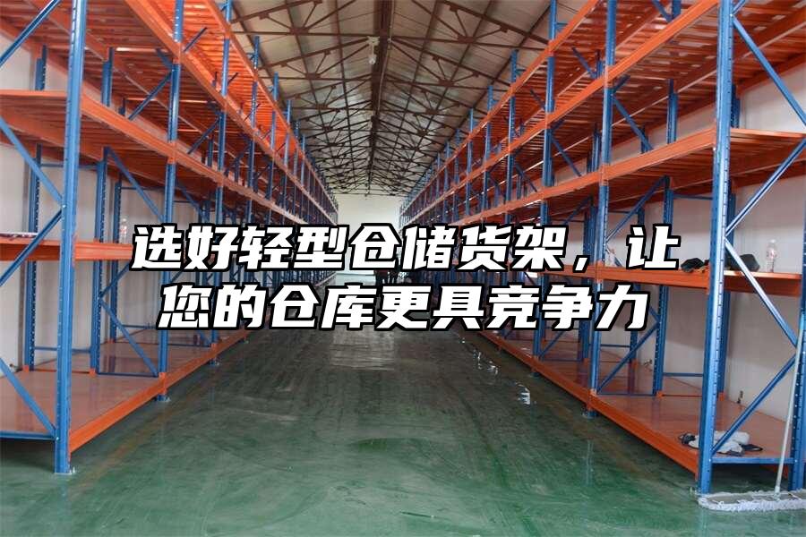 選好輕型倉儲貨架，讓您的倉庫更具競爭力