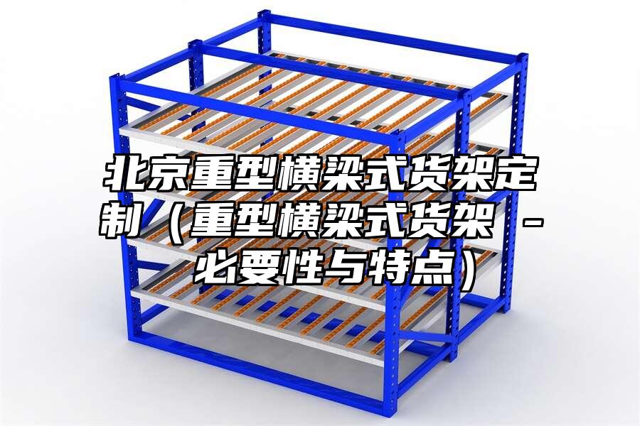 北京重型橫梁式貨架定制（重型橫梁式貨架 - 必要性與特點）