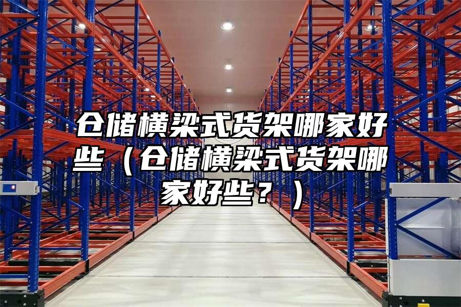 倉儲橫梁式貨架哪家好些（倉儲橫梁式貨架哪家好些？）