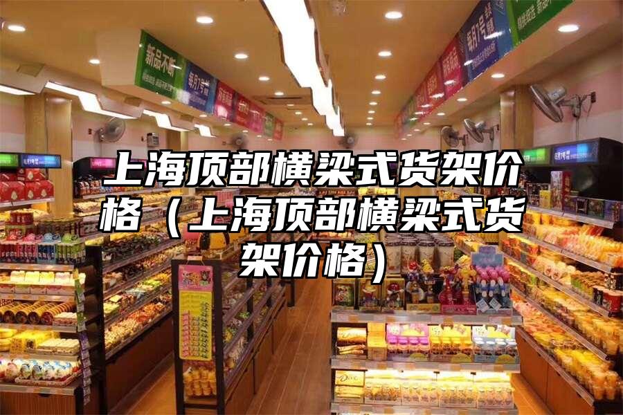 上海頂部橫梁式貨架價格（上海頂部橫梁式貨架價格）