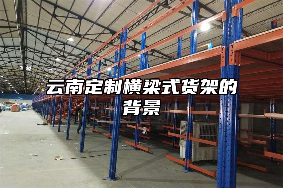 云南定制橫梁式貨架的背景