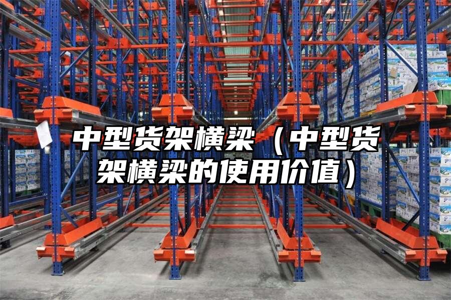中型貨架橫梁（中型貨架橫梁的使用價值）