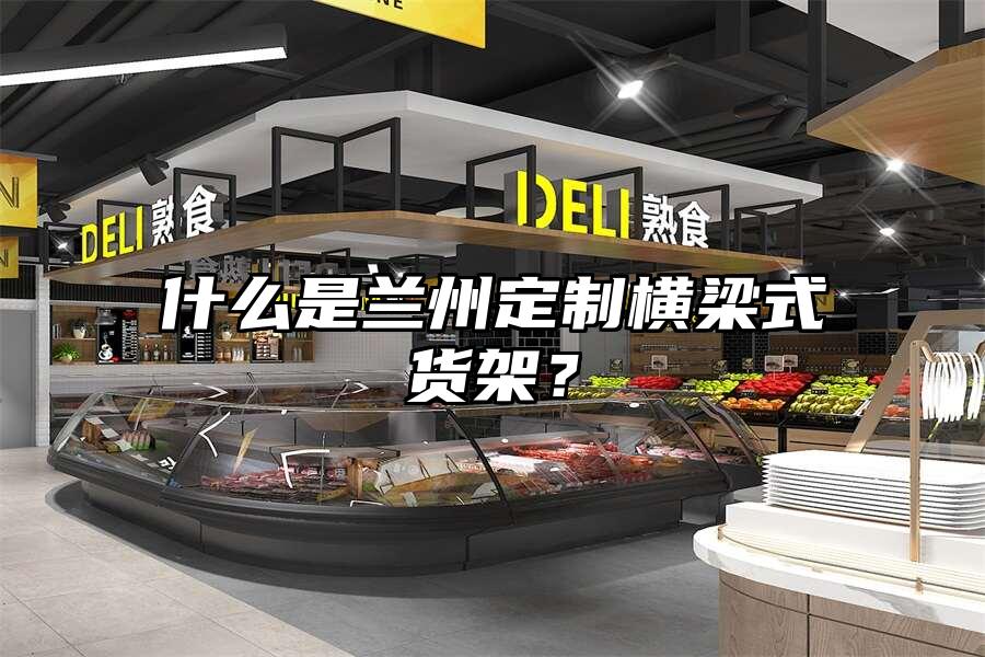 什么是蘭州定制橫梁式貨架？