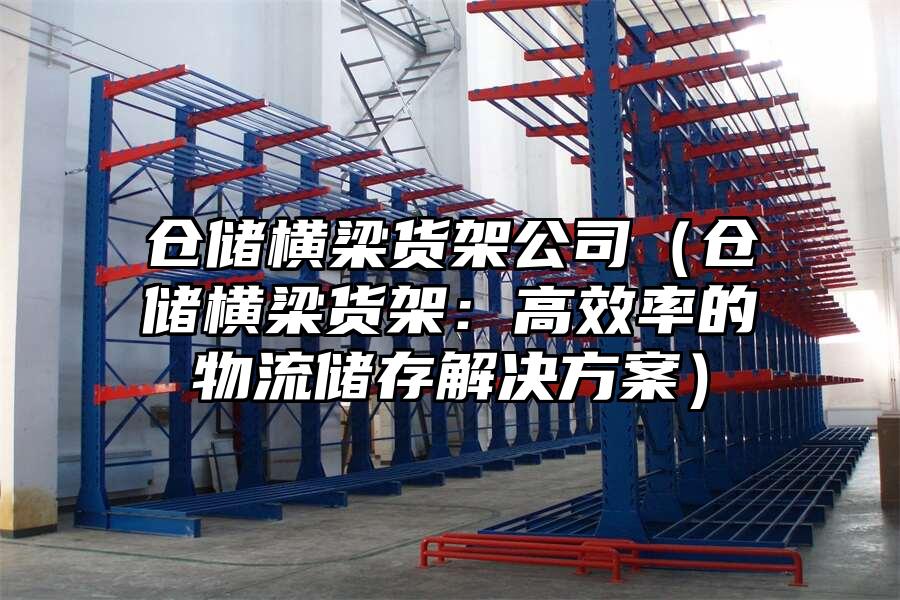 倉儲橫梁貨架公司（倉儲橫梁貨架：高效率的物流儲存解決方案）