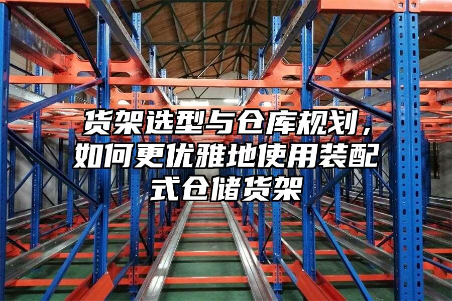貨架選型與倉庫規劃，如何更優雅地使用裝配式倉儲貨架