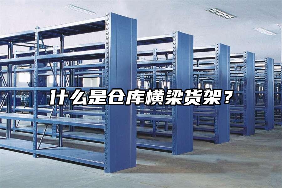 什么是倉庫橫梁貨架？