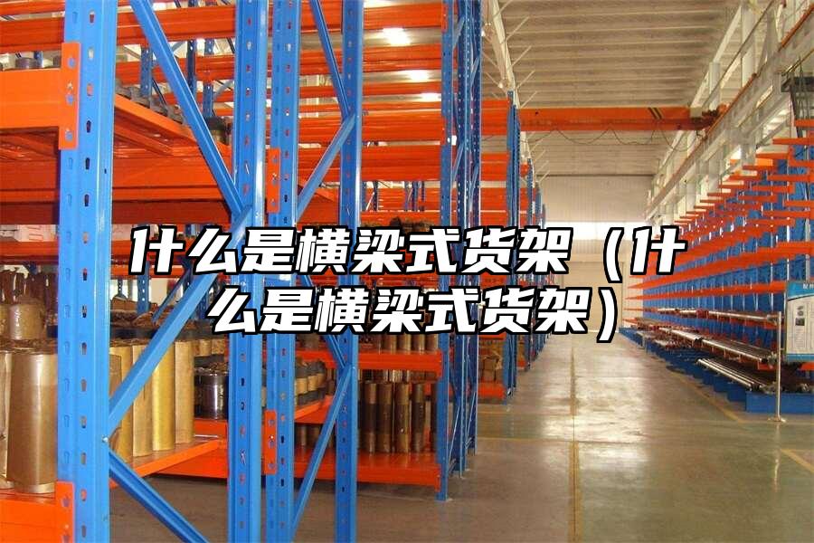 什么是橫梁式貨架（什么是橫梁式貨架）