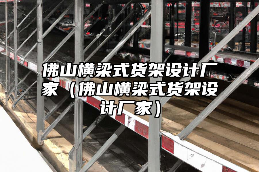 佛山橫梁式貨架設計廠家（佛山橫梁式貨架設計廠家）