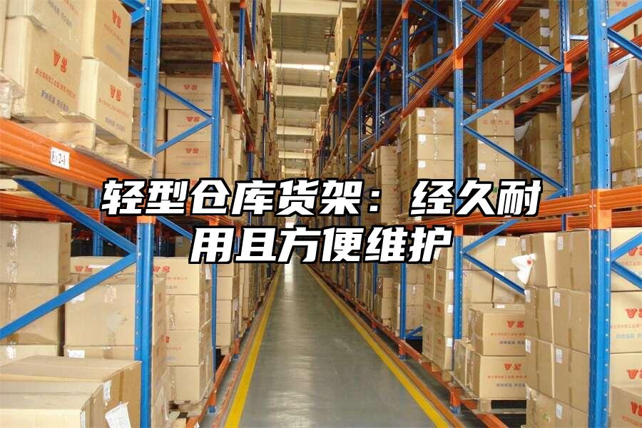 輕型倉庫貨架：經久耐用且方便維護