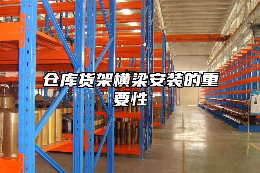 倉庫貨架橫梁安裝的重要性