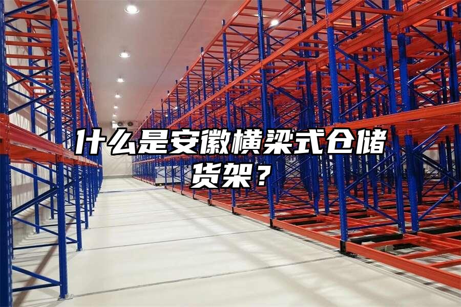 什么是安徽橫梁式倉儲貨架？