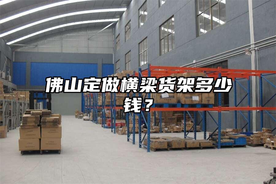 佛山定做橫梁貨架多少錢？