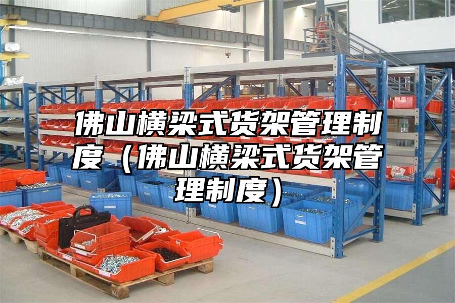 佛山橫梁式貨架管理制度（佛山橫梁式貨架管理制度）