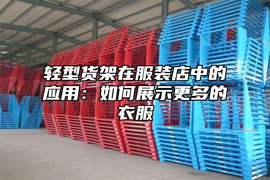 輕型貨架在服裝店中的應用：如何展示更多的衣服