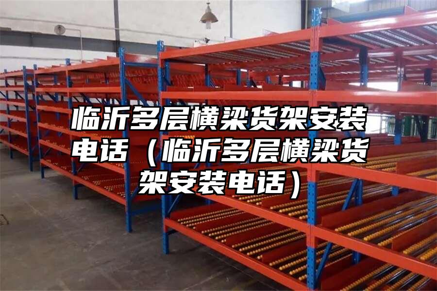 臨沂多層橫梁貨架安裝電話（臨沂多層橫梁貨架安裝電話）