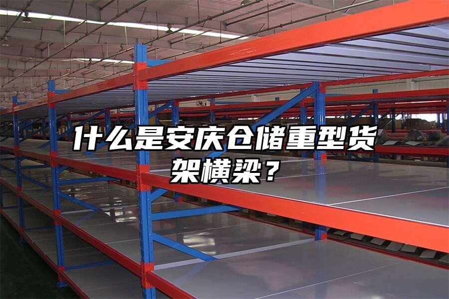 什么是安慶倉(cāng)儲(chǔ)重型貨架橫梁？