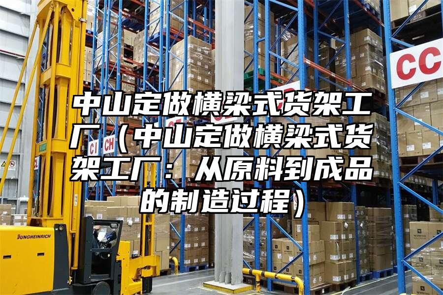 中山定做橫梁式貨架工廠（中山定做橫梁式貨架工廠：從原料到成品的制造過程）