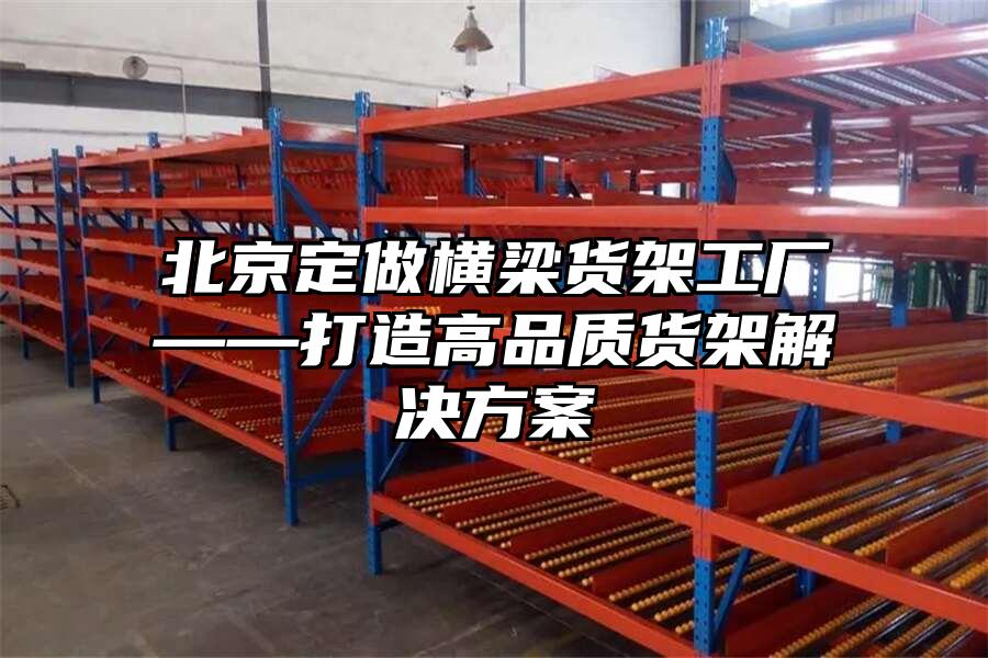 北京定做橫梁貨架工廠——打造高品質貨架解決方案