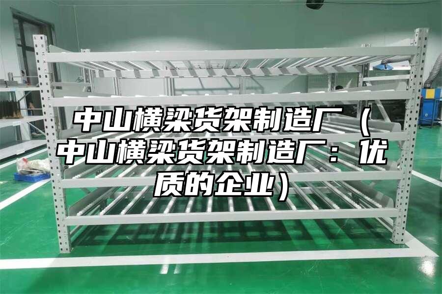 中山橫梁貨架制造廠（中山橫梁貨架制造廠：優(yōu)質(zhì)的企業(yè)）