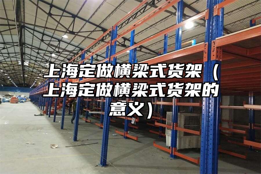 上海定做橫梁式貨架（上海定做橫梁式貨架的意義）