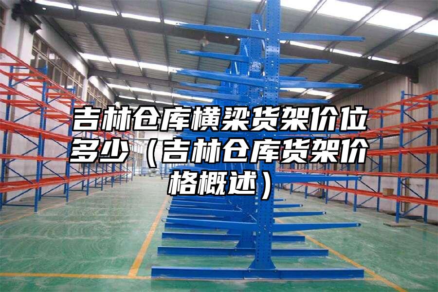 吉林倉庫橫梁貨架價位多少（吉林倉庫貨架價格概述）