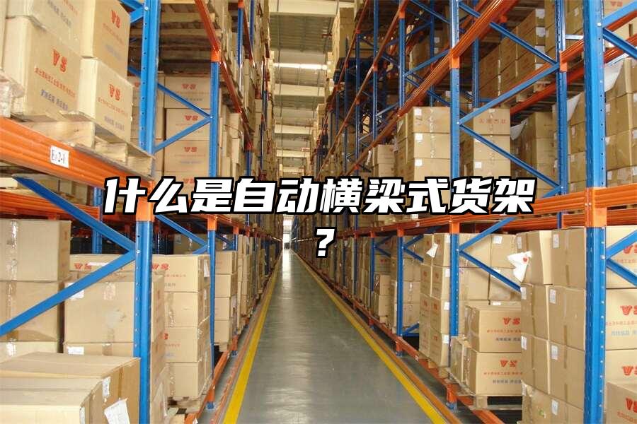 什么是自動橫梁式貨架？