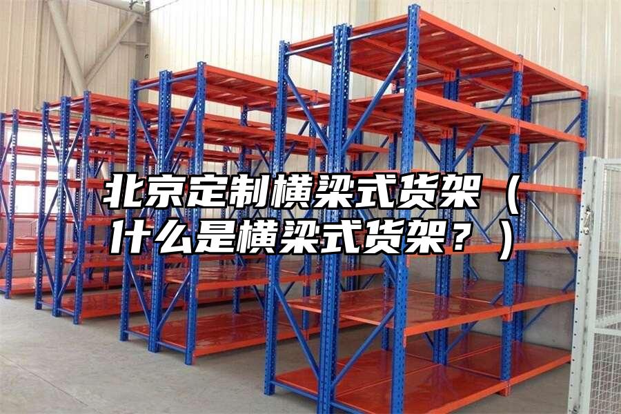 北京定制橫梁式貨架（什么是橫梁式貨架？）