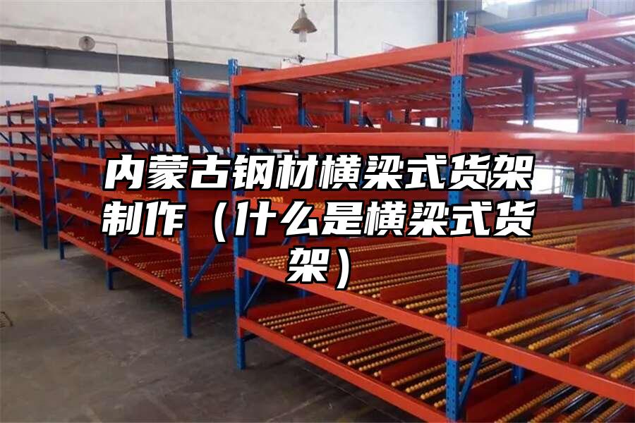 內蒙古鋼材橫梁式貨架制作（什么是橫梁式貨架）