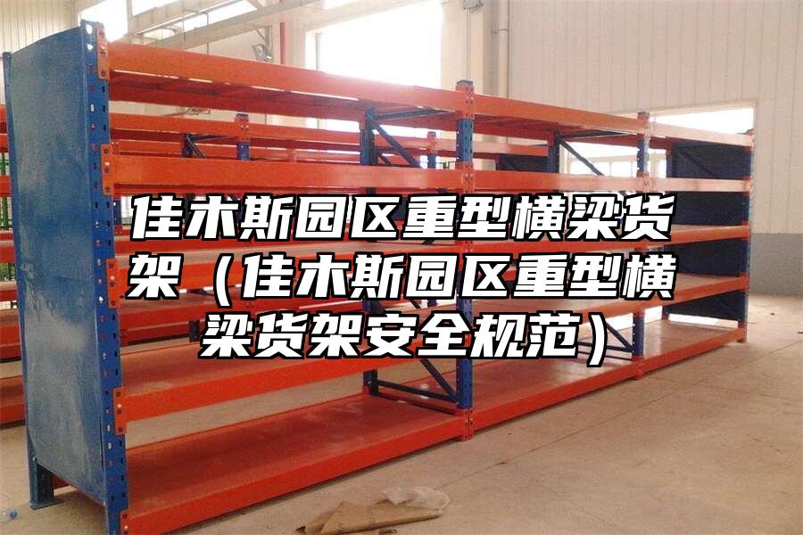 佳木斯園區重型橫梁貨架（佳木斯園區重型橫梁貨架安全規范）