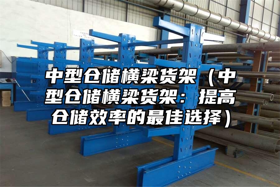 中型倉(cāng)儲(chǔ)橫梁貨架（中型倉(cāng)儲(chǔ)橫梁貨架：提高倉(cāng)儲(chǔ)效率的最佳選擇）