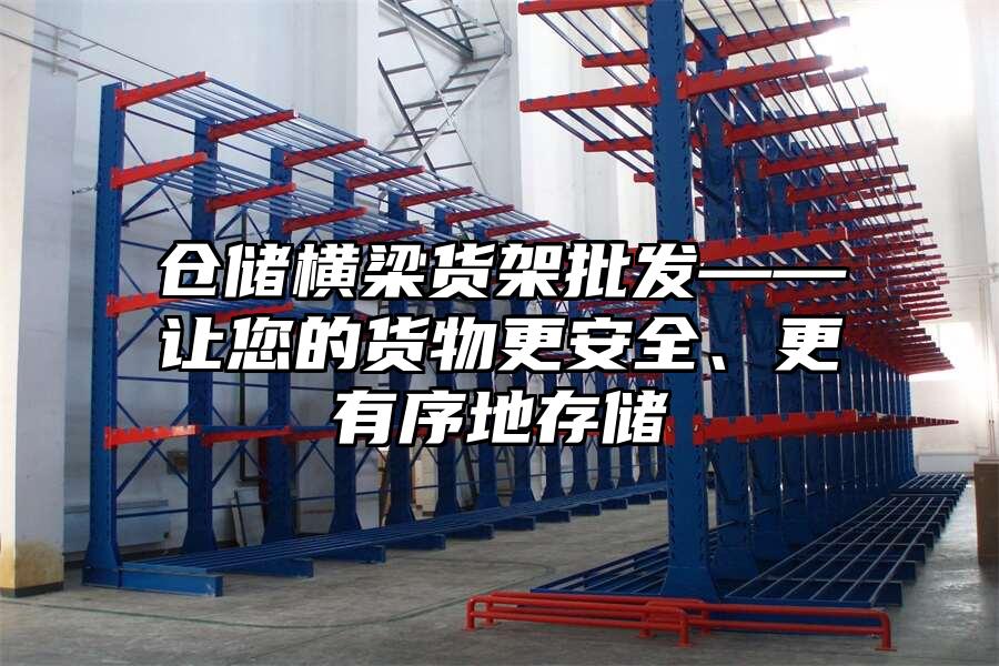 倉儲橫梁貨架批發——讓您的貨物更安全、更有序地存儲