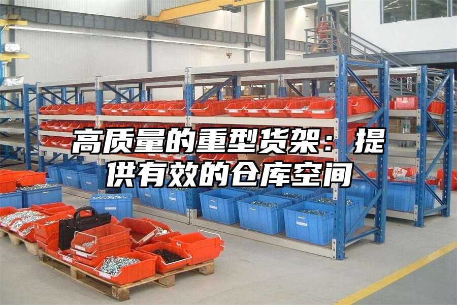 高質量的重型貨架：提供有效的倉庫空間